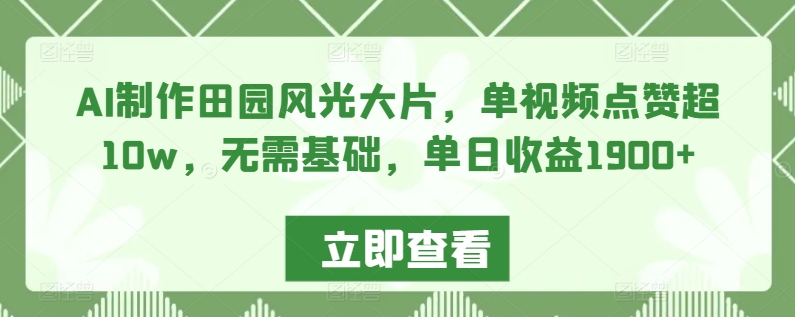 AI制作田园风光大片,单视频点赞超10w,无需基础,单日收益1900+【揭秘】-阳知网创资源库