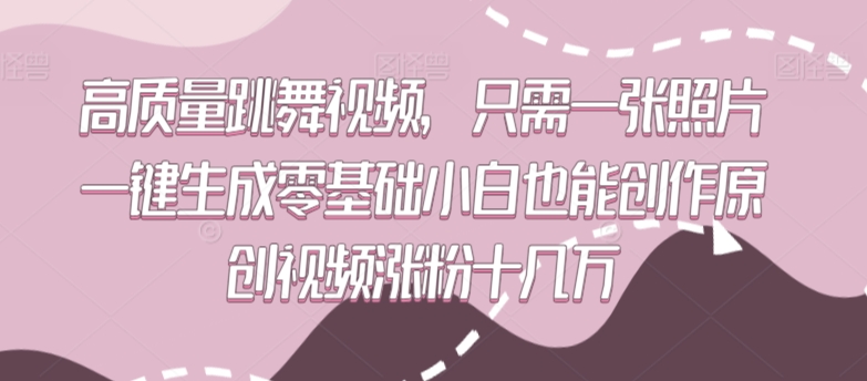 高质量跳舞视频,只需一张照片一键生成零基础小白也能创作原创视频涨粉十几万【揭秘】-阳知网创资源库