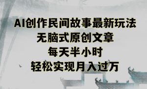 创作民间故事最新玩法,无脑式原创文章,每天半小时,轻松实现月入过万【揭秘】-阳知网创资源库