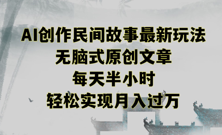 创作民间故事最新玩法，无脑式原创文章，每天半小时，轻松实现月入过万【揭秘】-阳知网创资源库