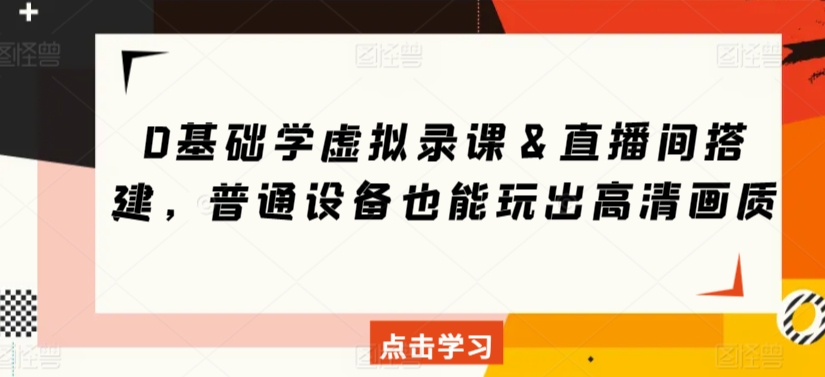 0基础学虚拟录课&直播间搭建,普通设备也能玩出高清画质-阳知网创资源库