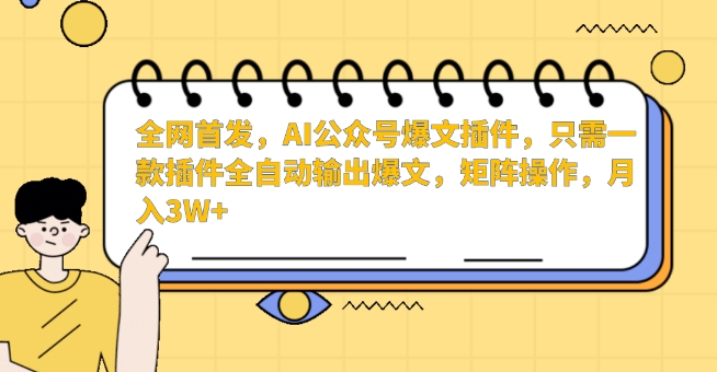 全网首发,AI公众号爆文插件,只需一款插件全自动输出爆文,矩阵操作,月入3W+【揭秘】-阳知网创资源库