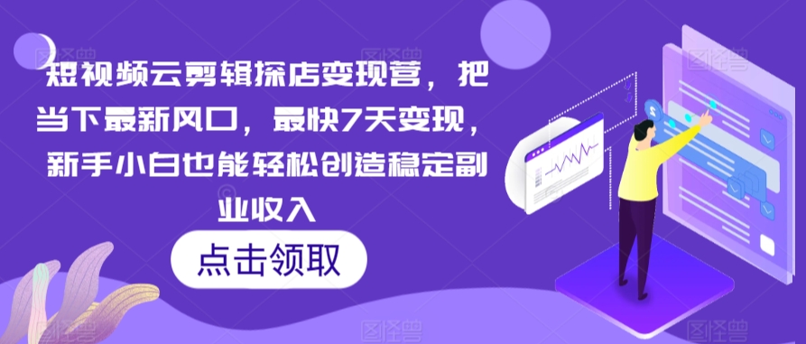 短视频云剪辑探店变现营,把当下最新风口,最快7天变现,新手小白也能轻松创造稳定副业收入-阳知网创资源库