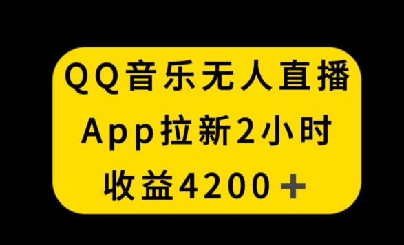 QQ音乐无人直播APP拉新,2小时收入4200,不封号新玩法【揭秘】-阳知网创资源库