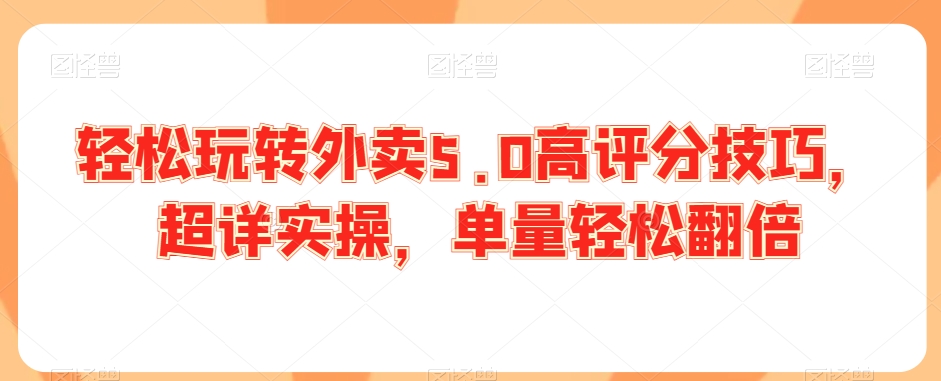 轻松玩转外卖5.0高评分技巧，超详实操，单量轻松翻倍-阳知网创资源库