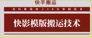 快手搬运技术：快影模板搬运，好物出单10万单【揭秘】-阳知网创资源库