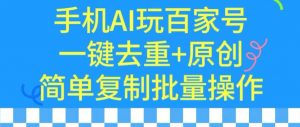用手机AI玩百家号，一键去重+原创，简单复制批量操作【揭秘】-阳知网创资源库
