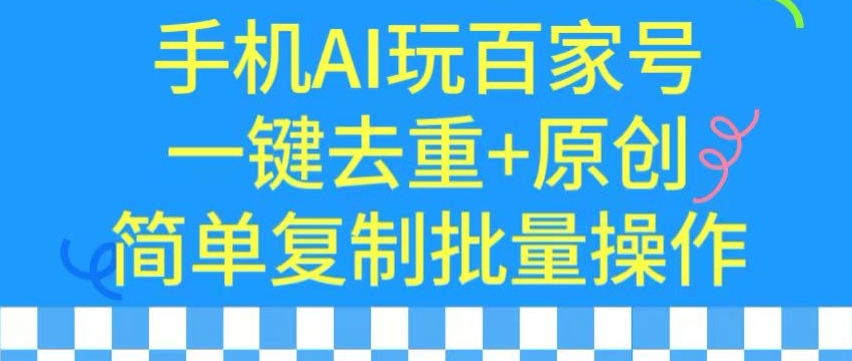 用手机AI玩百家号,一键去重+原创,简单复制批量操作【揭秘】-阳知网创资源库