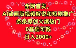 全网首发，AI动画版视频解说和短剧推广，条条原创火爆热门，0基础可做，日入2000+【揭秘】-阳知网创资源库