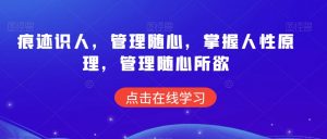痕迹识人,管理随心,掌握人性原理,管理随心所欲-阳知网创资源库
