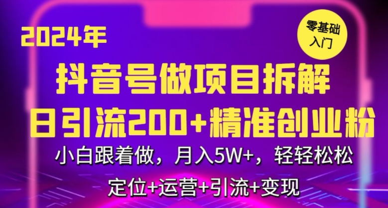 2024年抖音做项目拆解日引流300+创业粉，小白跟着做，月入5万，轻轻松松【揭秘】-阳知网创资源库