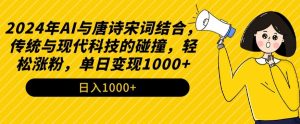 2024年AI与唐诗宋词结合,传统与现代科技的碰撞,轻松涨粉,单日变现1000+【揭秘】-阳知网创资源库