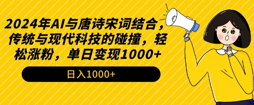 2024年AI与唐诗宋词结合,传统与现代科技的碰撞,轻松涨粉,单日变现1000+【揭秘】-阳知网创资源库