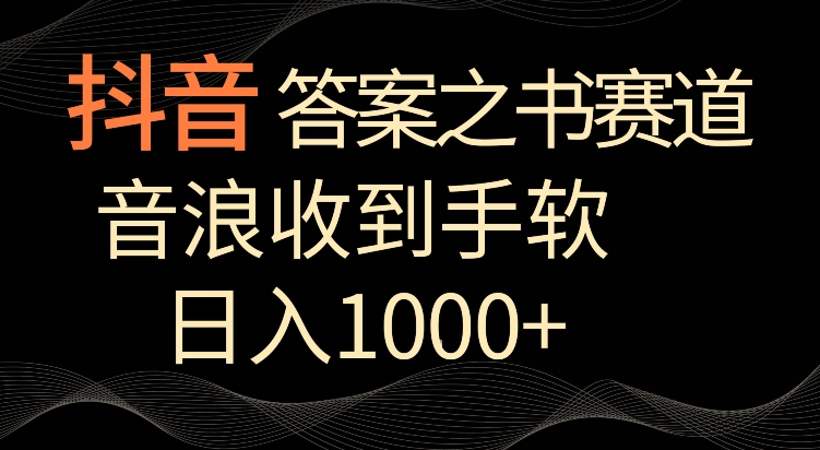 抖音答案之书赛道，每天两三个小时，音浪收到手软，日入1000+【揭秘】-阳知网创资源库