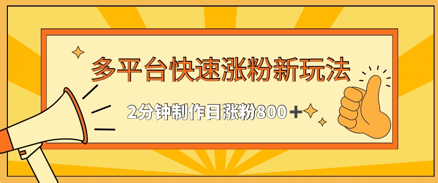 多平台快速涨粉最新玩法,2分钟制作,日涨粉800+【揭秘】-阳知网创资源库