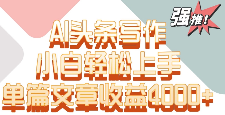 单片文章收益4000+!AI头条写作,小白轻松上手【揭秘】-阳知网创资源库