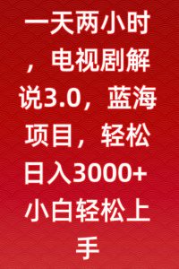 一天两小时,电视剧解说3.0,蓝海项目,轻松日入3000+小白轻松上手【揭秘】-阳知网创资源库