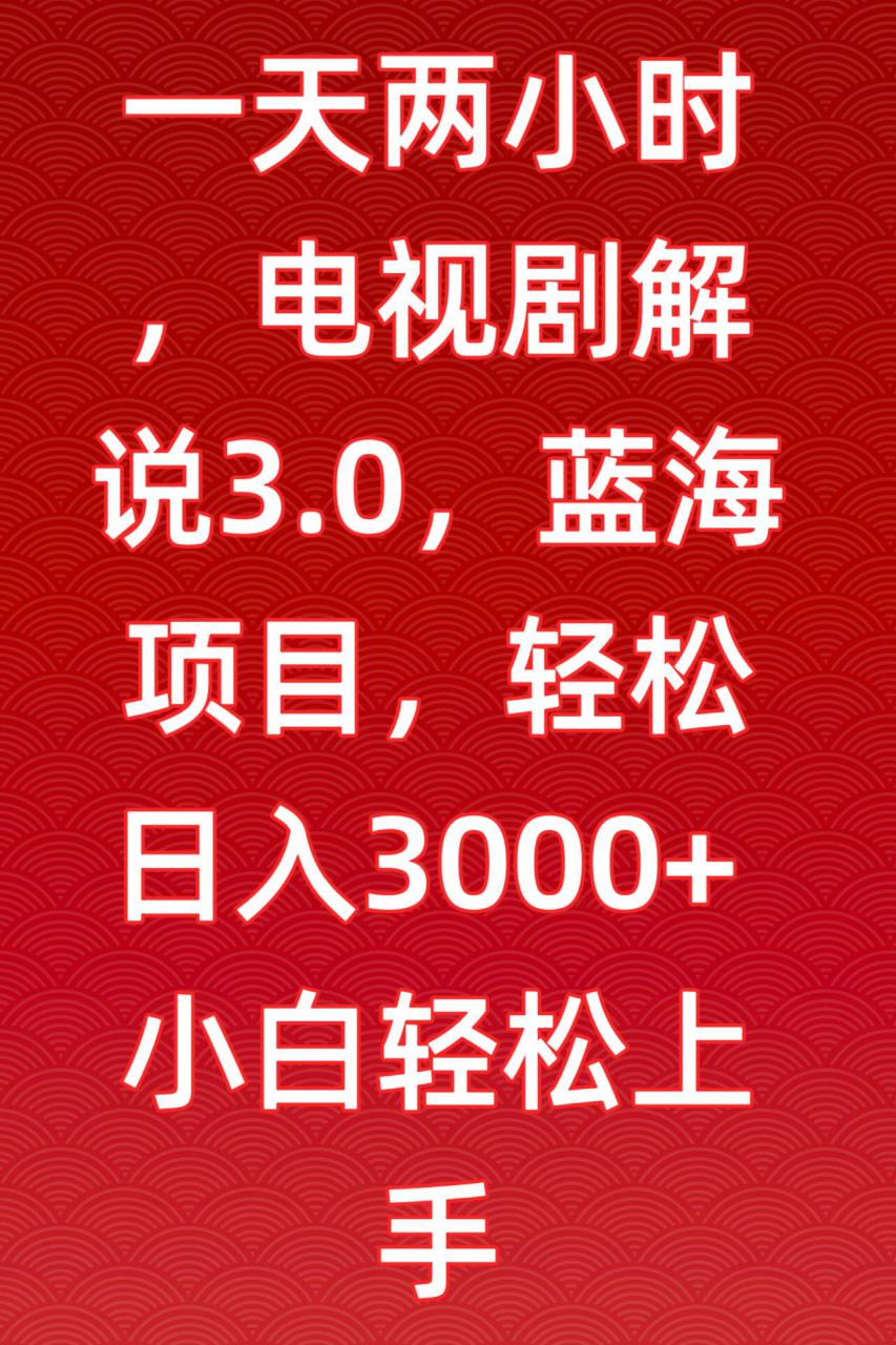 一天两小时,电视剧解说3.0,蓝海项目,轻松日入3000+小白轻松上手【揭秘】-阳知网创资源库