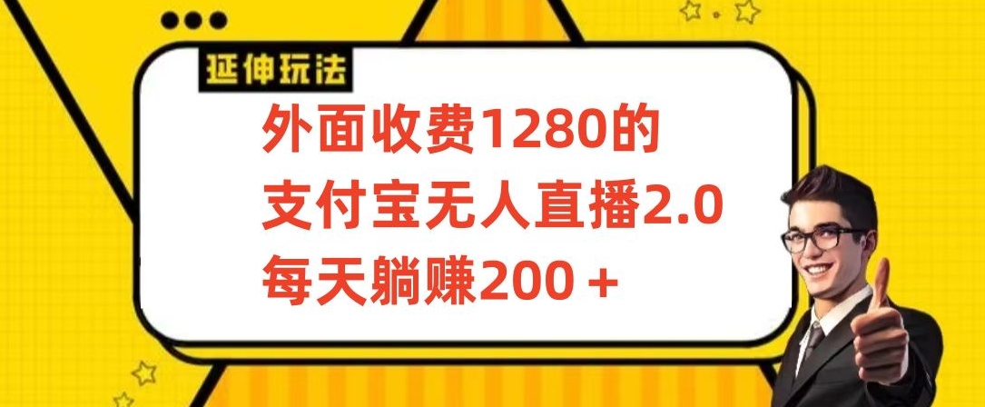 外面收费1280的支付宝无人直播2.0项目,每天躺赚200+,保姆级教程【揭秘】-阳知网创资源库