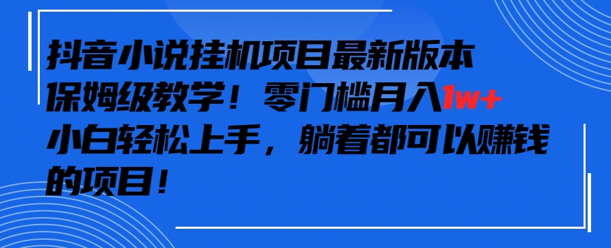 抖音最新小说挂机项目,保姆级教学,零成本月入1w+,小白轻松上手【揭秘】-阳知网创资源库