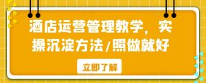 酒店运营管理教学,实操沉淀方法/照做就好-阳知网创资源库