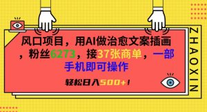 风口项目,用AI做治愈文案插画,粉丝6273,接37张商单,一部手机即可操作,轻松日入500+【揭秘】-阳知网创资源库