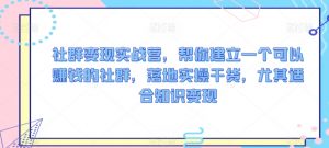 社群变现实战营,帮你建立一个可以赚钱的社群,落地实操干货,尤其适合知识变现-阳知网创资源库