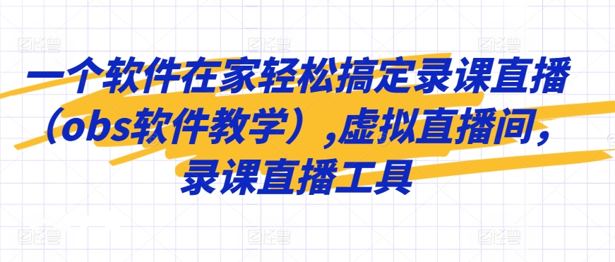 一个软件在家轻松搞定录课直播(obs软件教学),虚拟直播间,录课直播工具-阳知网创资源库