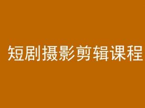 短剧摄影剪辑课程,剪映剪辑教程-阳知网创资源库