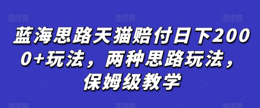 蓝海思路天猫赔付日下2000+玩法,两种思路玩法,保姆级教学【仅揭秘】-阳知网创资源库