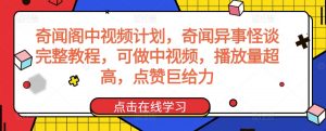 奇闻阁中视频计划，奇闻异事怪谈完整教程，可做中视频，播放量超高，点赞巨给力-阳知网创资源库
