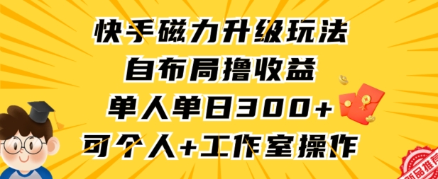 快手磁力升级玩法，自布局撸收益，单人单日300+，个人工作室均可操作【揭秘】-阳知网创资源库
