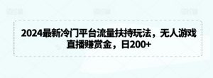 2024最新冷门平台流量扶持玩法，无人游戏直播赚赏金，日200+【揭秘】-阳知网创资源库