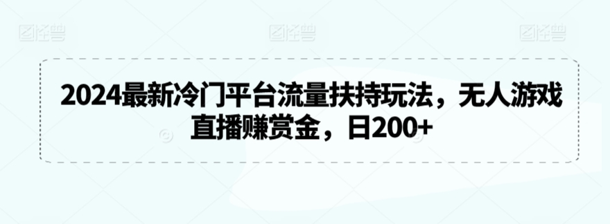 2024最新冷门平台流量扶持玩法，无人游戏直播赚赏金，日200+【揭秘】-阳知网创资源库