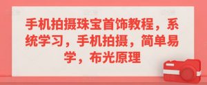 手机拍摄珠宝首饰教程，系统学习，手机拍摄，简单易学，布光原理-阳知网创资源库