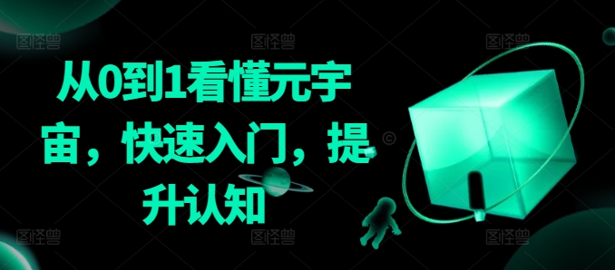 从0到1看懂元宇宙,快速入门,提升认知-阳知网创资源库