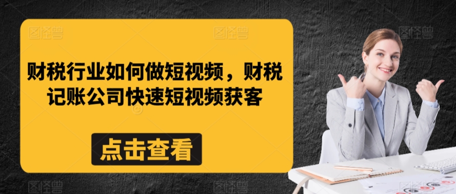 财税行业如何做短视频,财税记账公司快速短视频获客-阳知网创资源库