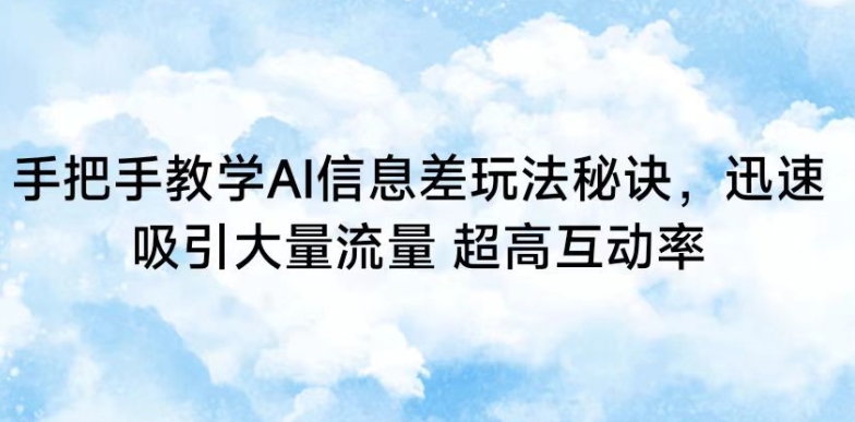 手把手教学AI信息差玩法秘诀,迅速吸引大量流量,超高互动率【揭秘】-阳知网创资源库