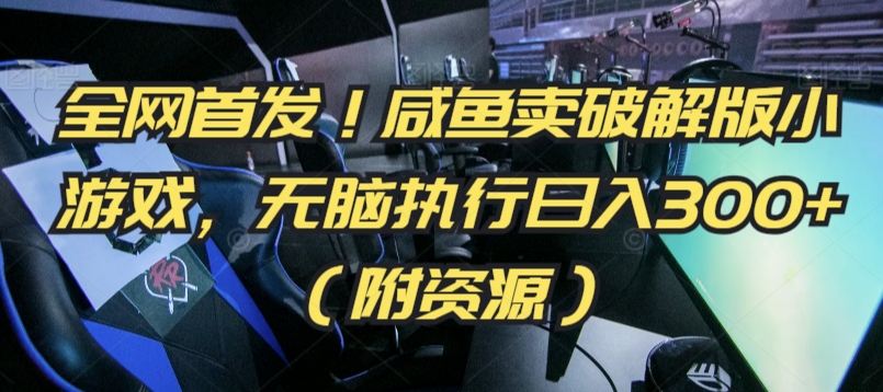 全网首发!咸鱼卖破解版小游戏,无脑执行日入300+(附资源)【揭秘】-阳知网创资源库