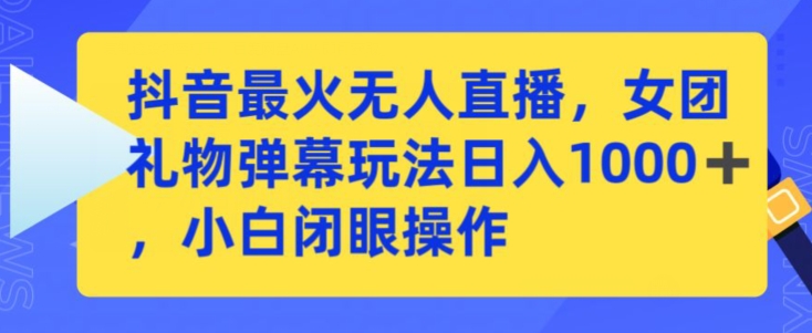 抖音最火无人直播,女团礼物弹幕玩法,日赚一千+,小白闭眼操作【揭秘】-阳知网创资源库