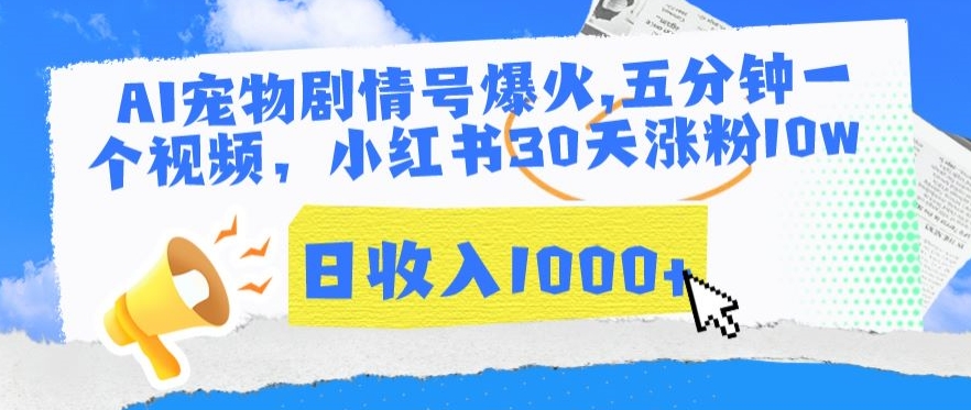 AI宠物剧情号爆火,五分钟一个视频,小红书30天涨粉10w,日收入1000+【揭秘】-阳知网创资源库