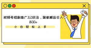 视频号短剧推广3.0玩法,简单搬运日入800+【揭秘】-阳知网创资源库