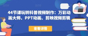 44节课玩转科普视频制作:万彩动画大师、PPT动画、剪映视频剪辑,一课搞定科普视频制作-阳知网创资源库