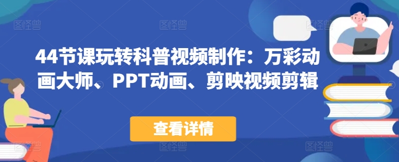 44节课玩转科普视频制作:万彩动画大师、PPT动画、剪映视频剪辑,一课搞定科普视频制作-阳知网创资源库