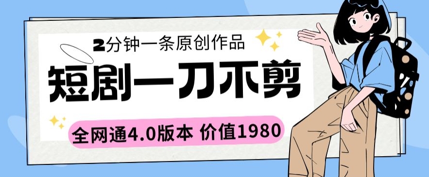 短剧一刀不剪2分钟一条全网通4.0版本价值1980【揭秘】-阳知网创资源库
