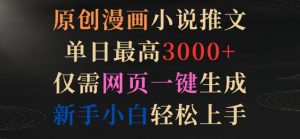 原创漫画小说推文,单日最高3000+,仅需网页一键生成,新手小白轻松上手【揭秘】-阳知网创资源库