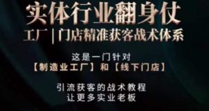 打响实体翻行业身仗,工厂|门店精准获客战术体系-阳知网创资源库