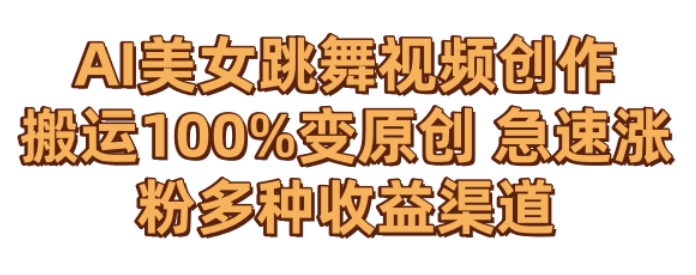 AI美女跳舞视频0成本创作，骚操作搬运，100%变原创，急速涨粉，多种收益渠道【揭秘】-阳知网创资源库