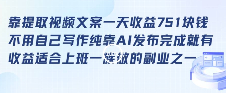 靠提取视频文案一天收益751块，适合上班一族做的副业【揭秘】-阳知网创资源库