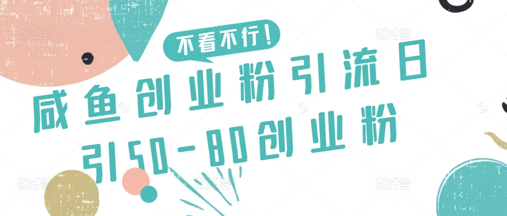 咸鱼创业粉引流日引50-80创业粉【揭秘】-阳知网创资源库